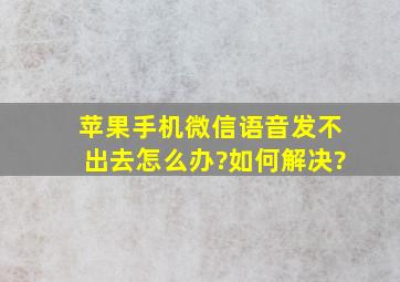 苹果手机微信语音发不出去怎么办?如何解决?