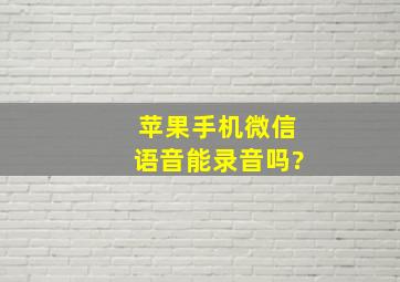 苹果手机微信语音能录音吗?