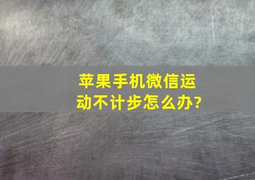 苹果手机微信运动不计步怎么办?