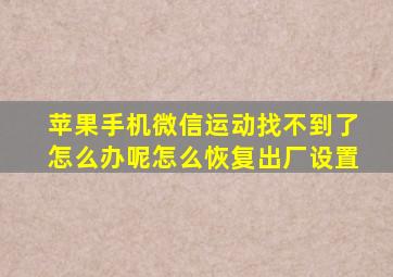 苹果手机微信运动找不到了怎么办呢怎么恢复出厂设置