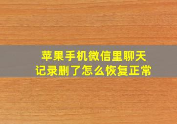 苹果手机微信里聊天记录删了怎么恢复正常