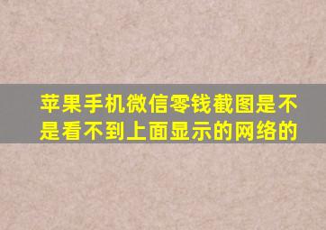 苹果手机微信零钱截图是不是看不到上面显示的网络的