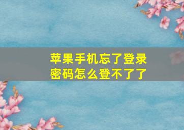 苹果手机忘了登录密码怎么登不了了