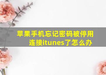 苹果手机忘记密码被停用连接itunes了怎么办