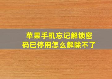 苹果手机忘记解锁密码已停用怎么解除不了