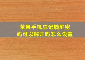 苹果手机忘记锁屏密码可以解开吗怎么设置