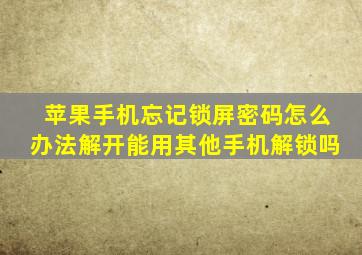 苹果手机忘记锁屏密码怎么办法解开能用其他手机解锁吗