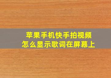 苹果手机快手拍视频怎么显示歌词在屏幕上