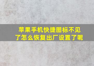 苹果手机快捷图标不见了怎么恢复出厂设置了呢