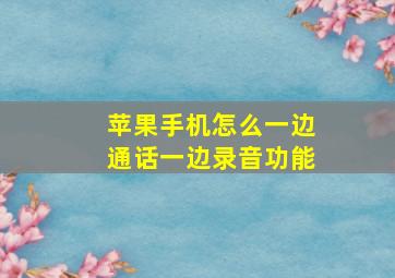 苹果手机怎么一边通话一边录音功能