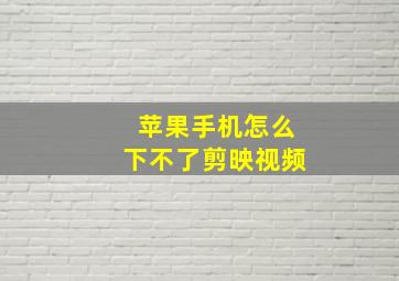 苹果手机怎么下不了剪映视频