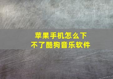 苹果手机怎么下不了酷狗音乐软件