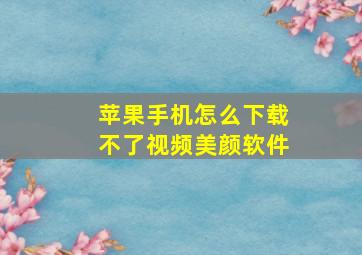 苹果手机怎么下载不了视频美颜软件