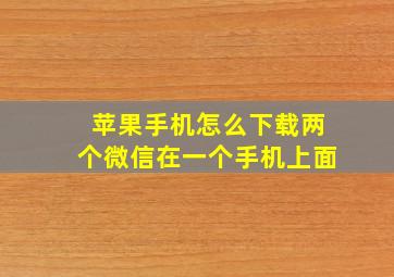 苹果手机怎么下载两个微信在一个手机上面