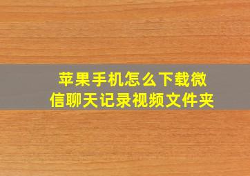 苹果手机怎么下载微信聊天记录视频文件夹