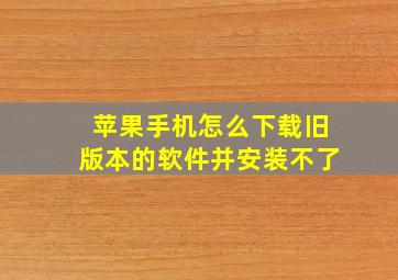 苹果手机怎么下载旧版本的软件并安装不了