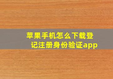 苹果手机怎么下载登记注册身份验证app