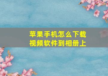 苹果手机怎么下载视频软件到相册上