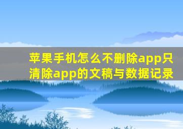 苹果手机怎么不删除app只清除app的文稿与数据记录