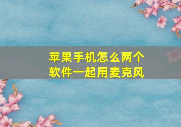 苹果手机怎么两个软件一起用麦克风