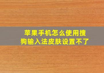 苹果手机怎么使用搜狗输入法皮肤设置不了