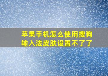 苹果手机怎么使用搜狗输入法皮肤设置不了了