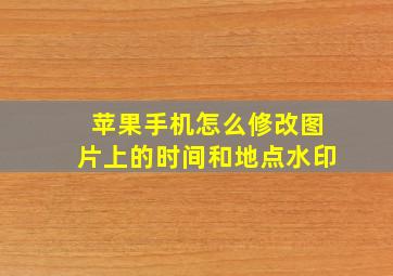 苹果手机怎么修改图片上的时间和地点水印