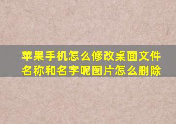 苹果手机怎么修改桌面文件名称和名字呢图片怎么删除