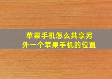 苹果手机怎么共享另外一个苹果手机的位置