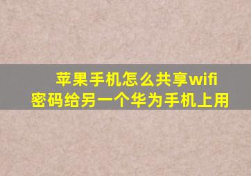 苹果手机怎么共享wifi密码给另一个华为手机上用