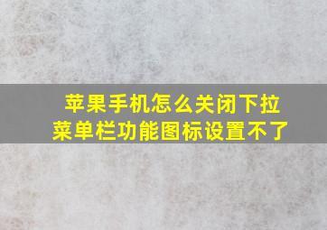 苹果手机怎么关闭下拉菜单栏功能图标设置不了