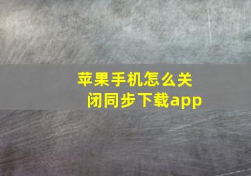 苹果手机怎么关闭同步下载app