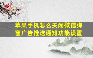 苹果手机怎么关闭微信弹窗广告推送通知功能设置