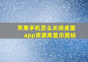 苹果手机怎么关闭桌面app资源库显示图标