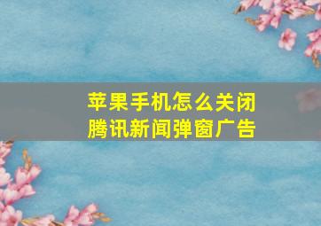 苹果手机怎么关闭腾讯新闻弹窗广告