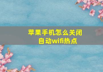 苹果手机怎么关闭自动wifi热点