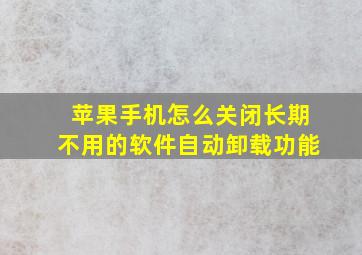 苹果手机怎么关闭长期不用的软件自动卸载功能