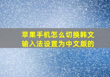 苹果手机怎么切换韩文输入法设置为中文版的