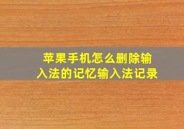 苹果手机怎么删除输入法的记忆输入法记录