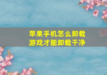 苹果手机怎么卸载游戏才能卸载干净