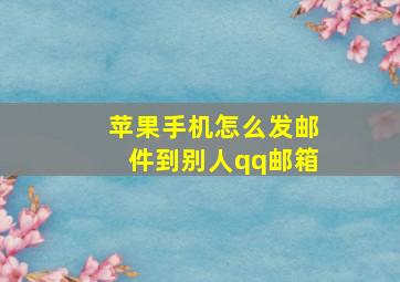 苹果手机怎么发邮件到别人qq邮箱