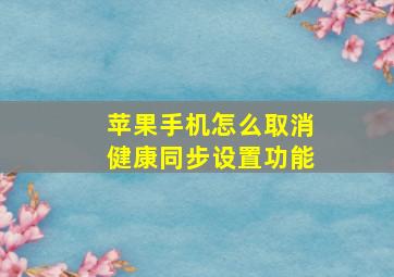 苹果手机怎么取消健康同步设置功能