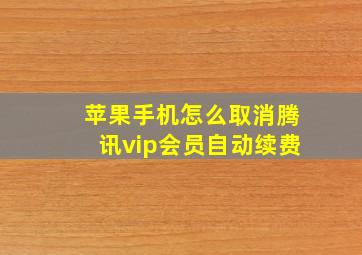 苹果手机怎么取消腾讯vip会员自动续费