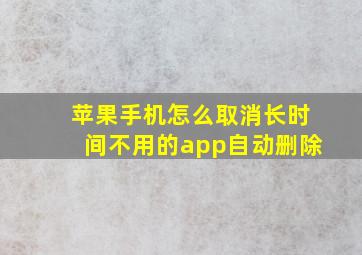 苹果手机怎么取消长时间不用的app自动删除