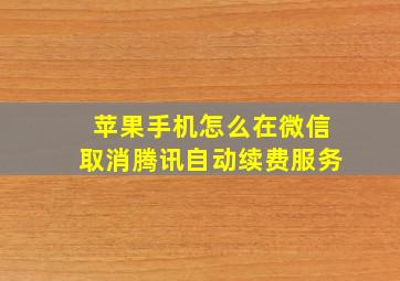 苹果手机怎么在微信取消腾讯自动续费服务