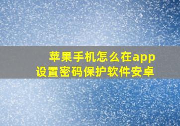 苹果手机怎么在app设置密码保护软件安卓