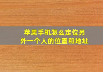 苹果手机怎么定位另外一个人的位置和地址