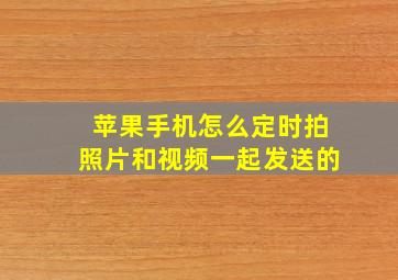 苹果手机怎么定时拍照片和视频一起发送的