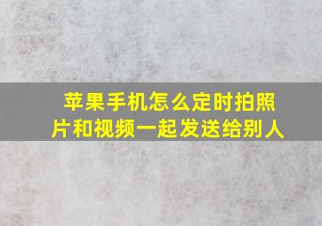 苹果手机怎么定时拍照片和视频一起发送给别人