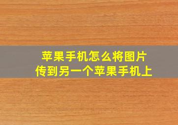 苹果手机怎么将图片传到另一个苹果手机上